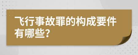 飞行事故罪的构成要件有哪些？