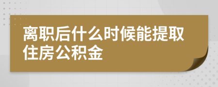 离职后什么时候能提取住房公积金