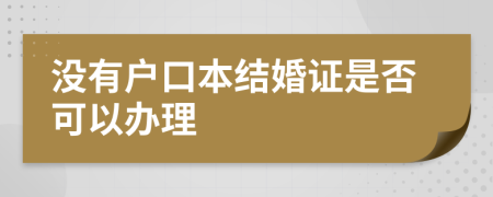 没有户口本结婚证是否可以办理