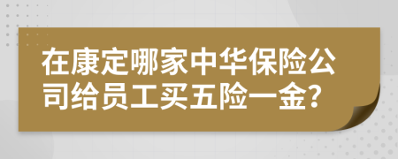 在康定哪家中华保险公司给员工买五险一金？