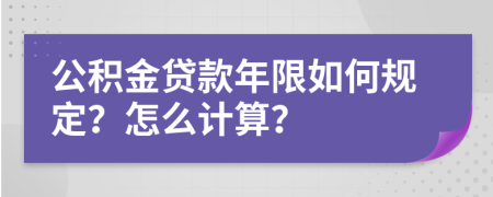 公积金贷款年限如何规定？怎么计算？