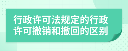 行政许可法规定的行政许可撤销和撤回的区别