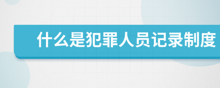什么是犯罪人员记录制度