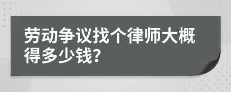 劳动争议找个律师大概得多少钱？