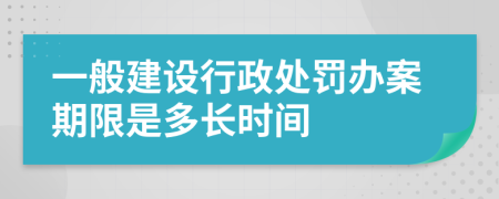 一般建设行政处罚办案期限是多长时间