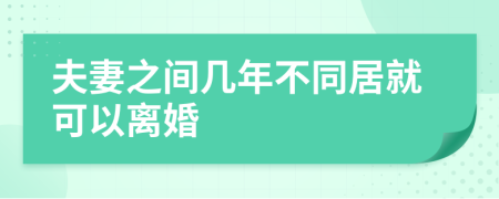 夫妻之间几年不同居就可以离婚