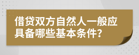 借贷双方自然人一般应具备哪些基本条件？