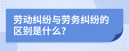 劳动纠纷与劳务纠纷的区别是什么？