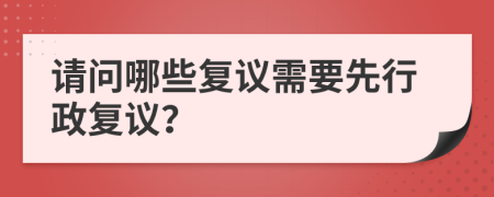 请问哪些复议需要先行政复议？