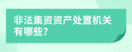 非法集资资产处置机关有哪些？