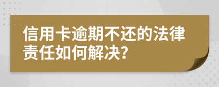 信用卡逾期不还的法律责任如何解决？