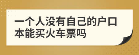 一个人没有自己的户口本能买火车票吗