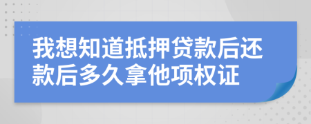 我想知道抵押贷款后还款后多久拿他项权证