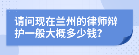 请问现在兰州的律师辩护一般大概多少钱？