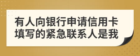 有人向银行申请信用卡填写的紧急联系人是我