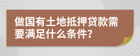 做国有土地抵押贷款需要满足什么条件？