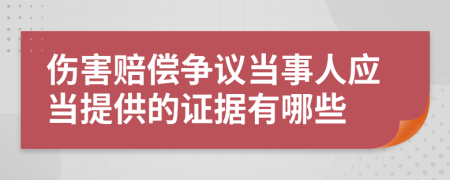 伤害赔偿争议当事人应当提供的证据有哪些