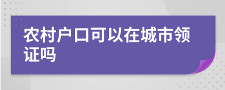 农村户口可以在城市领证吗