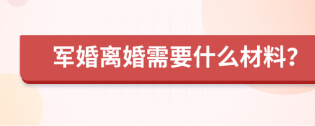 军婚离婚需要什么材料？