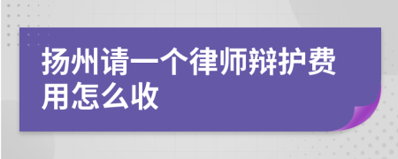 扬州请一个律师辩护费用怎么收