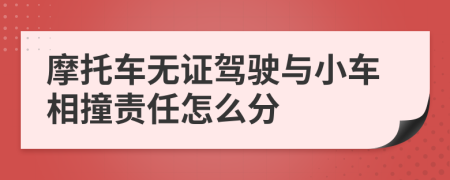 摩托车无证驾驶与小车相撞责任怎么分