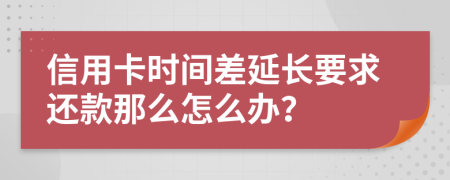 信用卡时间差延长要求还款那么怎么办？