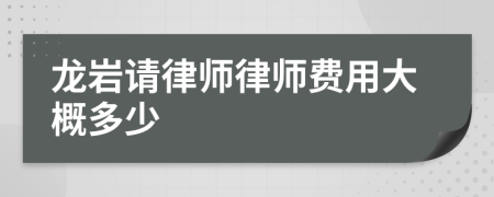 龙岩请律师律师费用大概多少