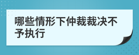 哪些情形下仲裁裁决不予执行