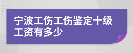 宁波工伤工伤鉴定十级工资有多少