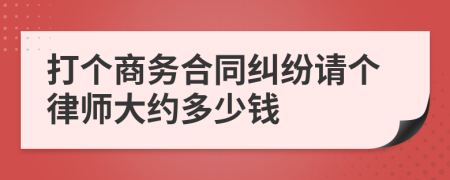 打个商务合同纠纷请个律师大约多少钱