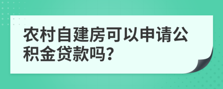 农村自建房可以申请公积金贷款吗？