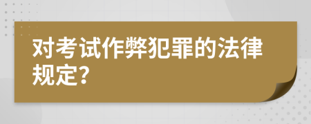 对考试作弊犯罪的法律规定？