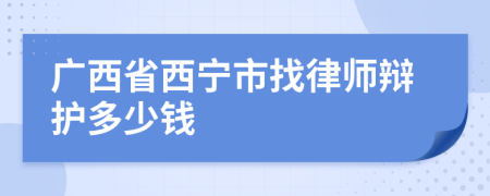 广西省西宁市找律师辩护多少钱