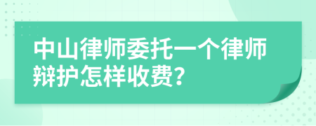 中山律师委托一个律师辩护怎样收费？