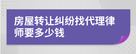 房屋转让纠纷找代理律师要多少钱