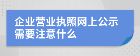 企业营业执照网上公示需要注意什么