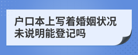 户口本上写着婚姻状况未说明能登记吗