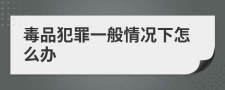 毒品犯罪一般情况下怎么办