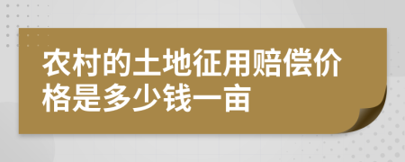 农村的土地征用赔偿价格是多少钱一亩