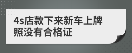 4s店款下来新车上牌照没有合格证