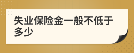 失业保险金一般不低于多少