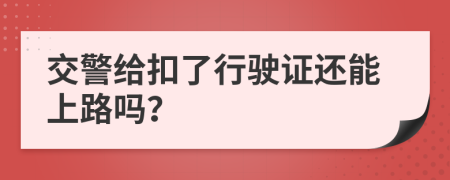 交警给扣了行驶证还能上路吗？