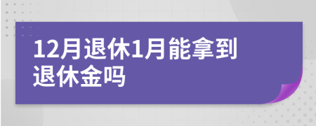 12月退休1月能拿到退休金吗