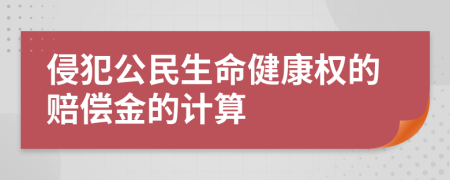 侵犯公民生命健康权的赔偿金的计算