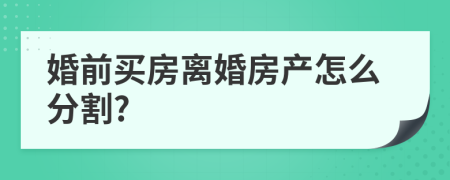 婚前买房离婚房产怎么分割?