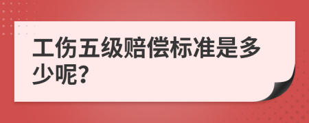 工伤五级赔偿标准是多少呢？