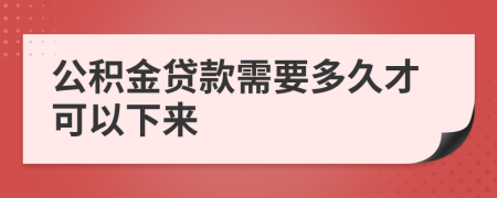 公积金贷款需要多久才可以下来