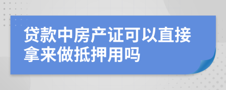 贷款中房产证可以直接拿来做抵押用吗