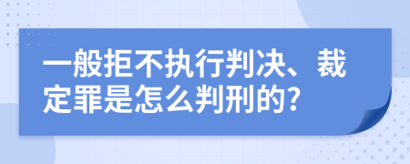 一般拒不执行判决、裁定罪是怎么判刑的?