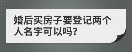 婚后买房子要登记两个人名字可以吗？